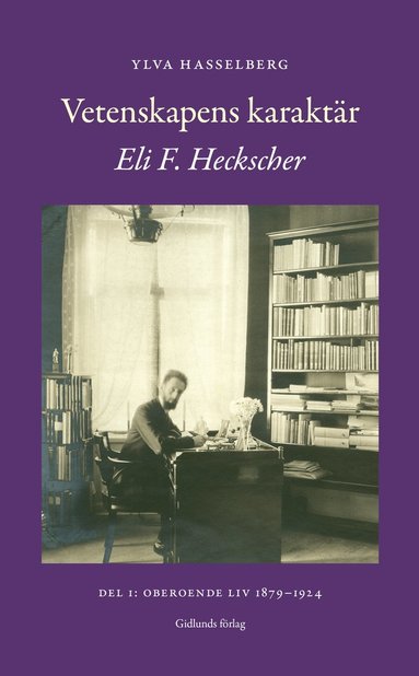 Vetenskapens karaktr : Eli F. Heckscher. Del 1, Oberoende liv 1879-1924 (inbunden)