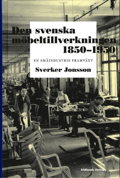 Den svenska mbeltillverkningen 1850-1950 : en smindustris framvxt (inbunden)