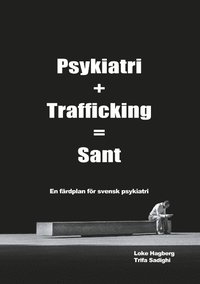 Psykiatri + Trafficking = Sant : en frdplan fr svensk psykiatri (hftad)