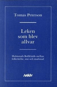 Leken som blev allvar : Halmstads bollklubb mellan folkrrelse, stat och ma (inbunden)