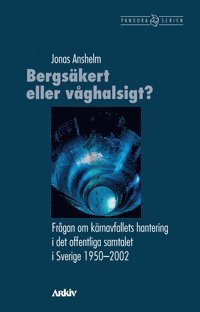 Bergsäkert eller våghalsigt? : frågan om kärnavfallets hantering i det offentliga samtalet i Sverige 1950-2002 (häftad)