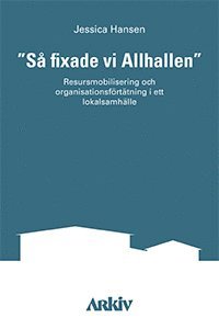 "S� fixade vi Allhallen" : resursmobilisering och organisationsf�rt�tning i ett lokalsamh�lle (inbunden)