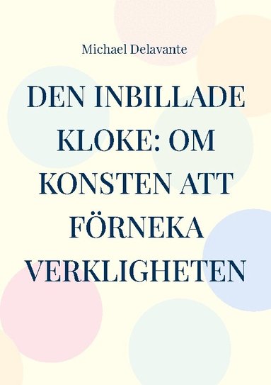 Den inbillade kloke: Om konsten att f�rneka verkligheten (inbunden)