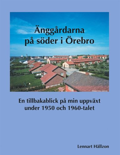 Änggårdarna på söder i Örebro: En tillbakablick på min uppväxt under 1950 och 1960-talet (e-bok)