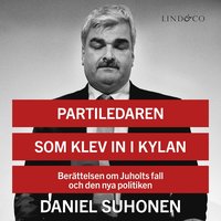 Partiledaren som klev in i kylan: Berättelsen om Juholts fall och den nya politiken (ljudbok)