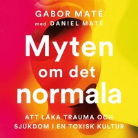 Myten om det normala : att läka trauma och sjukdom i en toxisk kultur (ljudbok)