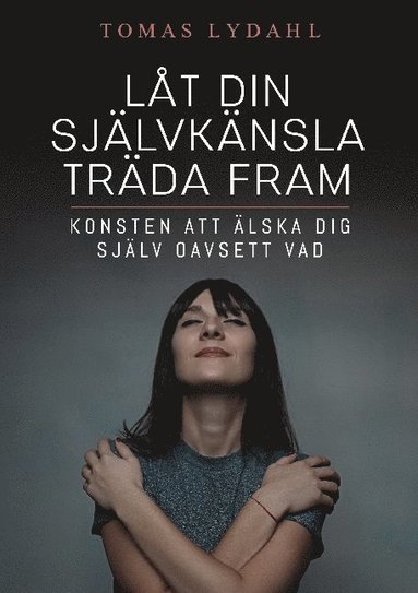 Lt din sjlvknsla trda fram : konsten att lska dig sjlv oavsett vad (inbunden)