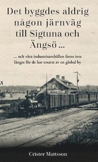 Det byggdes aldrig någon järnväg  till Sigtuna  och Ängsö ... : ... och våra industrisamhällen finns inte  längre för de har ersatts av en global by (häftad)
