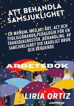Att behandla samsjuklighet - arbetsbok : en manual med MI, KBT, ACT och tydliggörande pedagogik för en transdiagnostisk behandling av samsjuklighet vid skadligt bruk och beroende (inbunden)