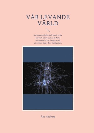 Vr levande vrld : den nya modellen och teorien om hur vrt universum (och anti-universum) ftts, fungerar och utvecklas, jmte dess slutliga de (inbunden)