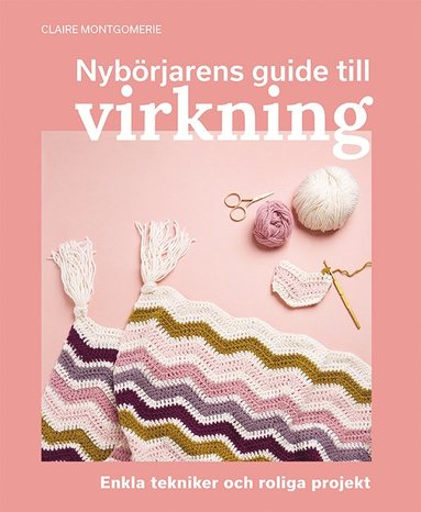 Nybörjarens guide till virkning : Lär dig virkning från grunden (inbunden)