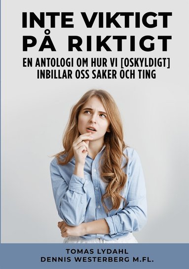 Inte viktigt p riktigt: En antologi om hur vi [oskyldigt] inbillar oss saker och ting (inbunden)