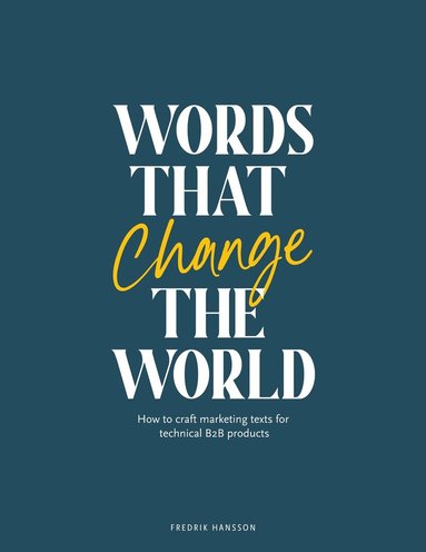 Words that change the world: How to craft marketing texts for technical B2B products (inbunden)