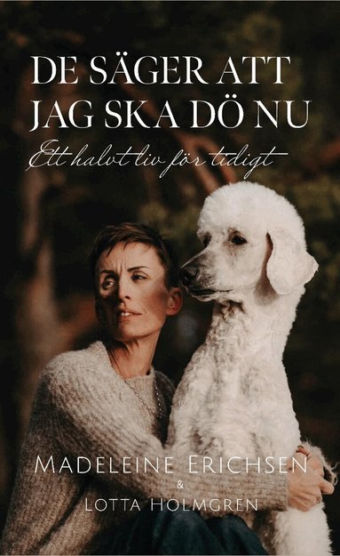 De s�ger att jag ska d� nu : ett halvt liv f�r tidigt (inbunden)