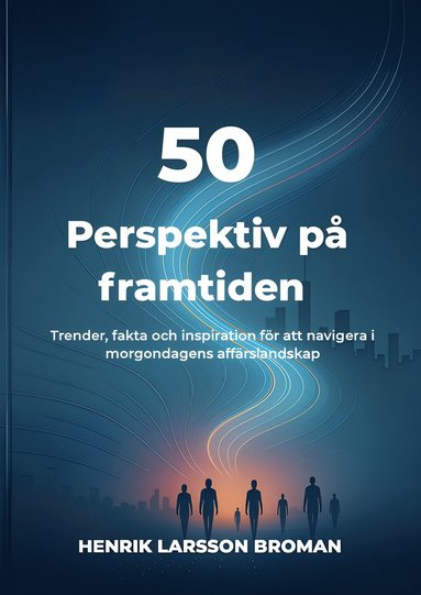 50 perspektiv p framtiden : trender, fakta och inspiration fr att navigera i morgondagens affrslandskap (hftad)