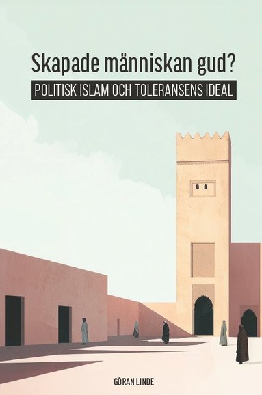 Skapade m�nniskan gud? : politisk Islam och toleransens ideal
