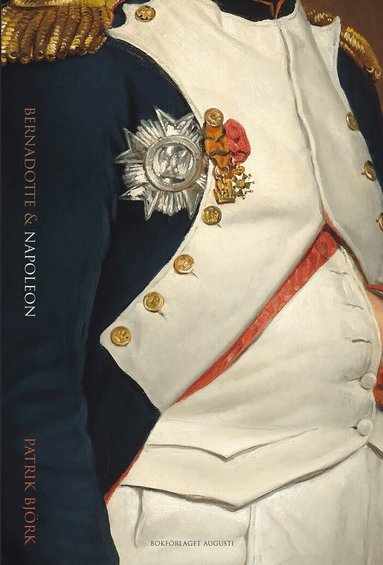 Bernadotte & Napoleon : svenskarna och Napoleonkrigen 1810-1815 (inbunden)