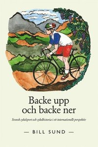 Backe upp och backe ner : svensk cykelsport och cykelhistoria i ett internationellt perspektiv (häftad)