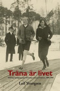 Träna är livet : träning, utbildning och vetenskap i svensk friidrott, 1888-1995 (häftad)