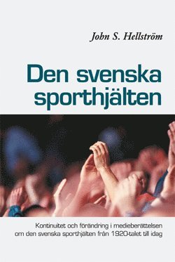 Den svenska sporthj�lten : kontinuitet och f�r�ndring i medieber�ttelsen  om den svenska sporthj�lten fr�n 1920-talet till idag (h�ftad)
