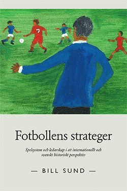 Fotbollens strateger : spelsystem och ledarskap i ett internationellt och svenskt historiskt perspektiv (inbunden)