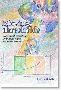 Moving thresholds: Body narratives within the vicinity of gym and fitness culture (häftad)
