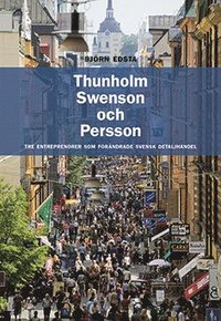 Thunholm, Swenson och Persson : tre entreprenrer som frndrade svensk detaljhandel (hftad)