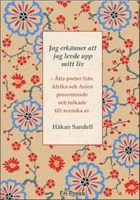 Jag erkänner att jag levde upp mitt liv : åtta poeter från Afrika och Asien : presenterade och tolkade till svenska (häftad)