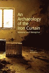 An Archaeology of the Iron Curtain : Material and Metaphor (hftad)