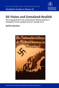 SS-Vision und Grenzland-Realitt : vom Umgang dnischer und "volksdeutscher" Nationalsozialisten in Snderjylland mit der "grossgermanischen" Ideologie der SS (hftad)