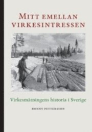 Mitt emellan virkesintressen : virkesmätningens historia i Sverige (inbunden)