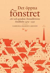 Det öppna fönstret : arv och egendom i bostadsbristens Stockholm 1479-1530 (inbunden)