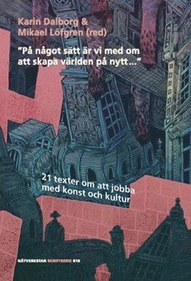 ""P ngot stt r vi med om att skapa vrlden p nytt..."" : 21 texter om att jobba med konst och kultur (hftad)