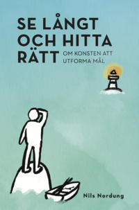 Se lngt och hitta rtt : om konsten att utforma ml (hftad)