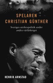 Spelaren Christian Günther : Sveriges utrikespolitik under andra världskriget (häftad)