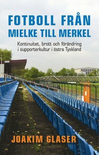 Fotboll frn Mielke till Merkel : kontinuitet, brott och frndring i supporterkultur i stra Tyskland (hftad)