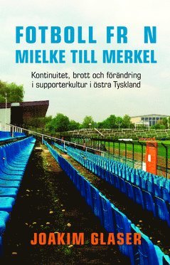 Fotboll frn Mielke till Merkel : kontinuitet, brott och frndring i supporterkultur i stra Tyskland (inbunden)