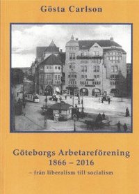 Gteborgs Arbetarefrening 1866-2016 - frn liberalism till socialism (hftad)