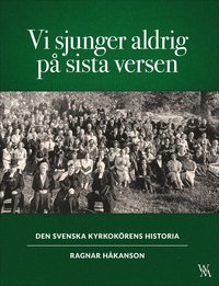 Vi sjunger aldrig på sista versen : den svenska kyrkokörens historia (inbunden)