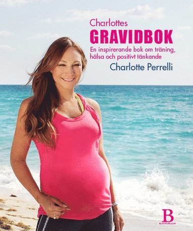 Charlottes Gravidbok : en inspirerande bok om trning, hlsa och positivt tnkande (inbunden)