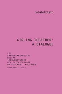 Girling together: A dialogue : ett samverkansprojekt mellan scenkonstnärer och flickforskare om flickan i kulturen (häftad)