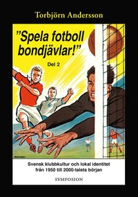 "Spela fotboll bondjävlar!" : en studie av svensk klubbkultur och lokal identitet från 1950 till 2000-talets början. D. 2, Degerfors, Åtvidaberg, Södertälje, Stockholm och Umeå (inbunden)