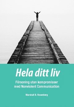 Hela ditt liv : f�rsoning utan kompromisser med Nonviolent Communication (h�ftad)
