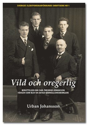 Vild och oregerlig : ber�ttelsen om Carl Theodor Johansson f�ngen som blev en aktad  samh�llsmedborgare (h�ftad)