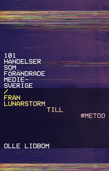 101 hndelser som frndrade Mediesverige : Frn Lunarstorm till #Metoo (inbunden)