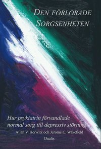 Den frlorade sorgsenheten : hur psykiatrin frvandlade normal sorg till en depressiv strning (inbunden)