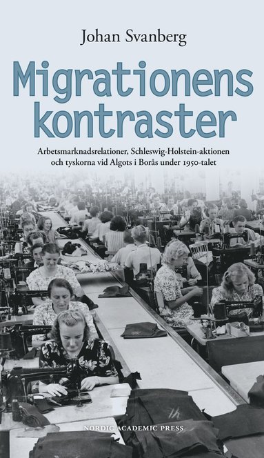 Migrationens kontraster : arbetsmarknadsrelationer, Schleswig-Holstein-aktionen och tyskorna vid Algots i Bors under 1950-talet (inbunden)