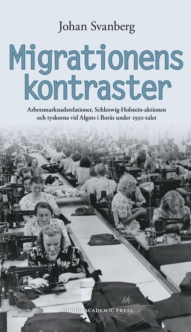 Migrationens kontraster : arbetsmarknadsrelationer, Schleswig-Holstein-aktionen och tyskorna vid Algots i Bor�s under 1950-talet (h�ftad)