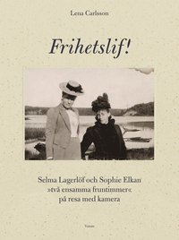 Frihetslif! Selma Lagerlöf och Sophie Elkan : på resa med kamera (inbunden)