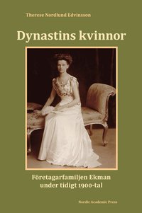 Dynastins kvinnor : företagarfamiljen Ekman under tidigt 1900-tal (inbunden)